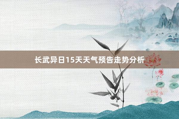 长武异日15天天气预告走势分析